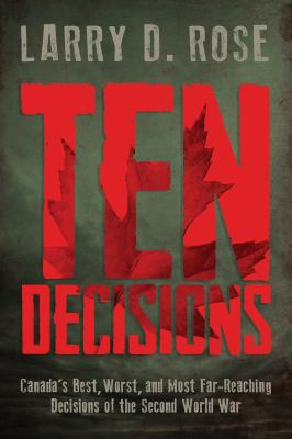 Ten decisions : Canada's best, worst, and most far-reaching decisions of the Second World War
