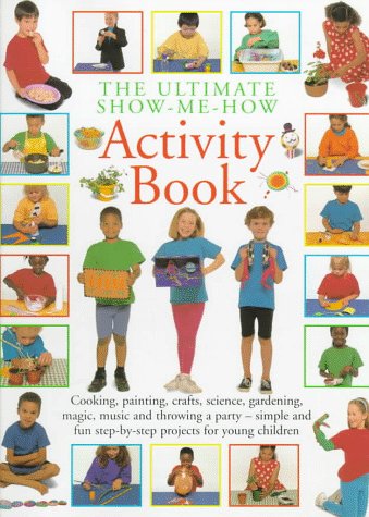The Ultimate show-me-how activity book : simple and fun step- by-step projects for young children.