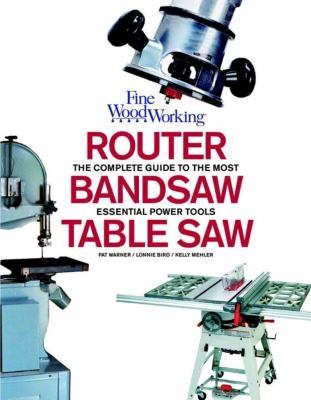 Fine wood working : router, bandsaw, tablesaw : the complete guide to the most essential power tools