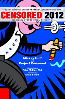 Censored 2012 : sourcebook for the media revolution : the top censored stories and media analysis of 2010-2011
