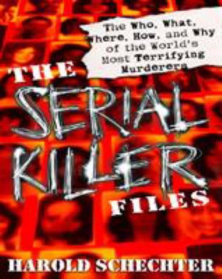 The serial killer files : the who, what, where, how, and why of the world's most terrifying murderers