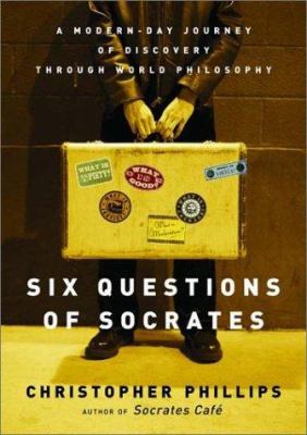 Six questions of Socrates : a modern-day journey of discovery through world philosophy