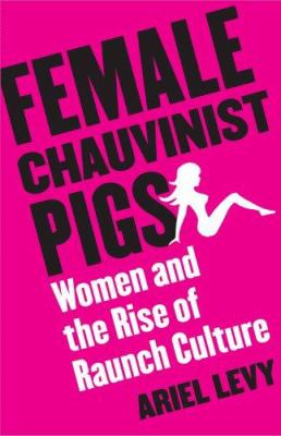 Female chauvinist pigs : women and the rise of raunch culture