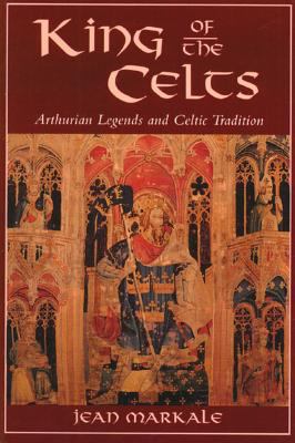 King of the Celts : Arthurian legends and the Celtic tradition