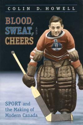 Blood, sweat and cheers : sport and the making of modern Canada