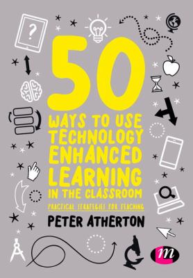 50 ways to use technology enhanced learning in the classroom : practical strategies for teaching