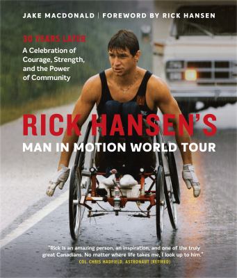 Rick Hansen's man in motion world tour : 30 years later, a celebration of courage, strength, and the power of community