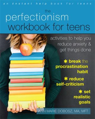The perfectionism workbook for teens : activities to help you reduce anxiety and get things done