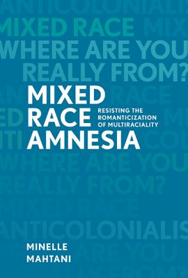 Mixed race amnesia : resisting the romanticization of multiraciality