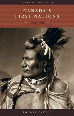 Classic images of Canada's First Nations : 1850-1920