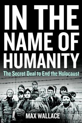 In the name of humanity : the secret deal to end the Holocaust