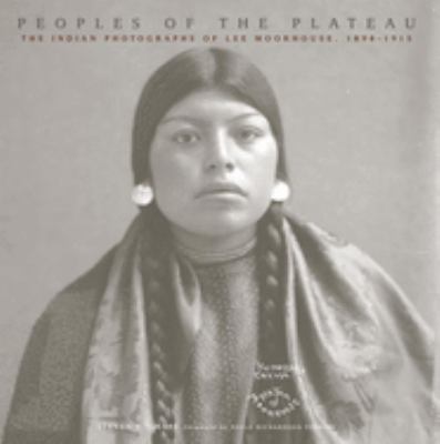 Peoples of the Plateau : the Indian photographs of Lee Moorhouse, 1898-1915