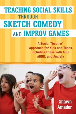 Teaching social skills through sketch comedy and improv games : a social theatre approach for kids and teens including those with ASD, ADHD, and anxiety