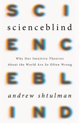 Scienceblind : why our intuitive theories about the world are so often wrong