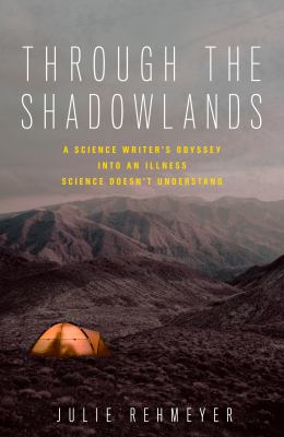 Through the shadowlands : a science writer's odyssey into an illness science doesn't understand