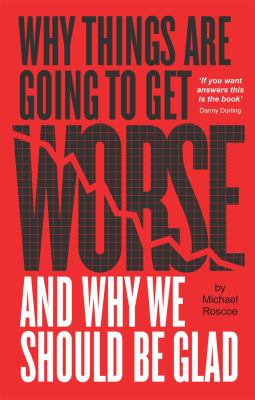 Why things are going to get worse and why we should be glad : an inquiry into wealth, work and values