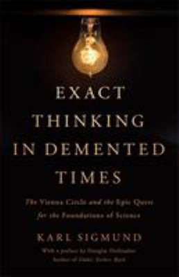 Exact thinking in demented times : the Vienna Circle and the epic quest for the foundations of science