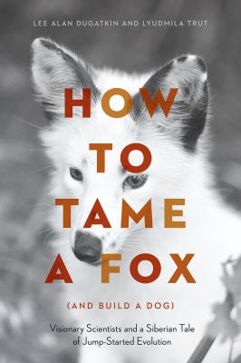 How to tame a fox (and build a dog) : visionary scientists and a Siberian tale of jump-started evolution