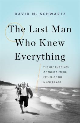 The last man who knew everything : the life and times of Enrico Fermi, father of the nuclear age