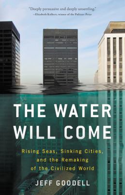 The water will come : rising seas, sinking cities, and the remaking of the civilized world