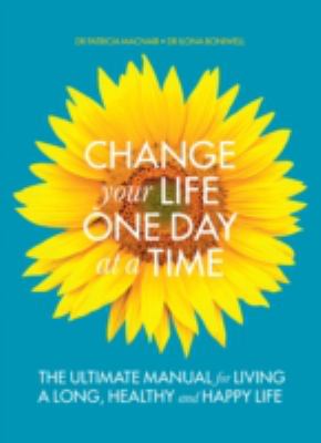 Change your life one day at a time : the ultimate manual for living a long, healthy and happy life