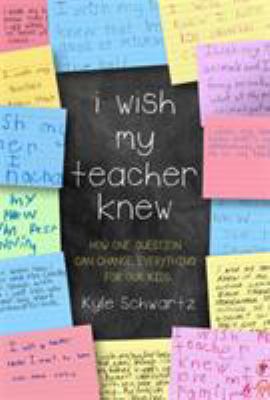 I wish my teacher knew : how one question can change everything for our kids