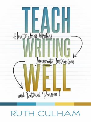 Teach writing well : how to assess writing, invigorate instruction, and rethink revision