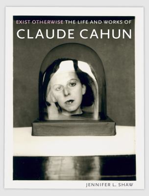 Exist otherwise : the life and works of Claude Cahun