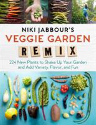 Niki Jabbour's veggie garden remix : 224 new plants to shake up your garden and add variety, flavor, and fun