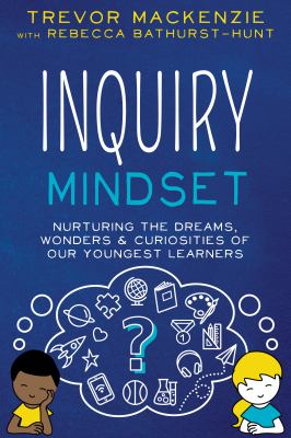Inquiry mindset : nurturing the dreams, wonders & curiosities of our youngest learners