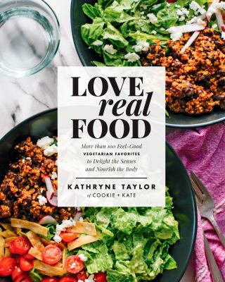 Love real food : more than 100 feel-good vegetarian favorites to delight the senses and nourish the body