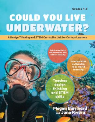 Could you live underwater? : a design thinking and STEM curriculum unit for curious learners, grades 4-5