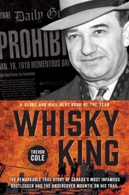 The Whisky King : the remarkable true story of Canada's most infamous bootlegger and the undercover Mountie on his trail