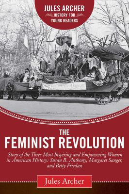 The Feminist Revolution : A Story of the Three Most Inspiring and Empowering Women in American History : Susan B. Anthony, Margaret Sanger, and Betty Friedan (Revised).