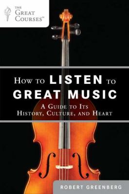 How to listen to great music : a guide to its history, culture, and heart