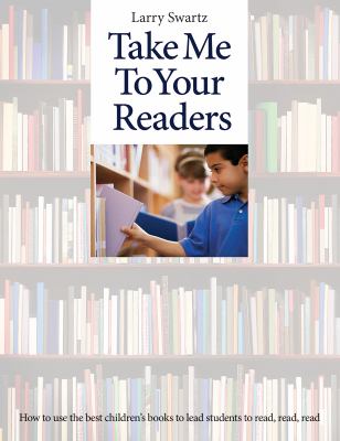 Take me to your readers : how to use the best children's books to lead students to read, read, read