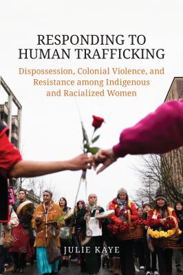 Responding to human trafficking : dispossession, colonial violence, and resistance among indigenous and racialized women
