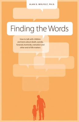 Finding the words : how to talk with children and teens about death, suicide, funerals, homicide, cremation and other end-of-life matters