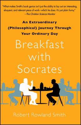 Breakfast with Socrates : an extraordinary (philosophical) journey through your ordinary day