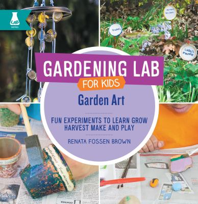Garden art : fun experiments to learn, grow, harvest, make, and play