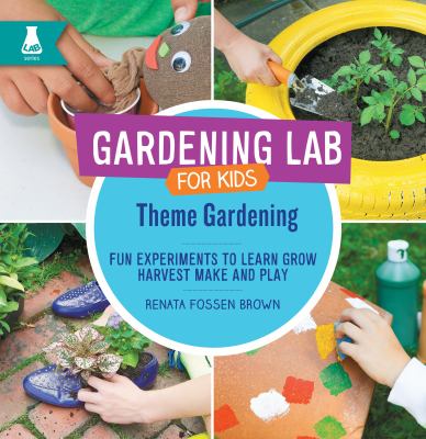 Gardening lab for kids. : fun experiments to learn, grow, harvest, make, and play. Theme gardening :