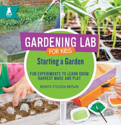 Gardening lab for kids. : fun experiments to learn, grow, harvest, make, and play. Starting a garden