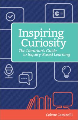 Inspiring curiosity : a librarian's guide to inquiry-based learning