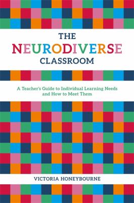 The neurodiverse classroom : a teacher's guide to individual learning needs and how to meet them
