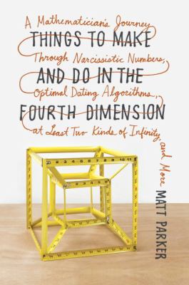 Things to make and do in the fourth dimension : a mathematician's journey through narcissistic numbers, optimal dating algorithms, and at least two kinds of infinity, and more