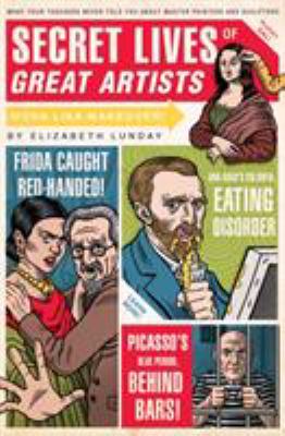 Secret lives of great artists : what your teachers never told you about master painter and sculptors
