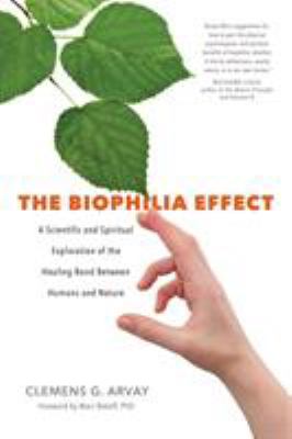 The biophilia effect : a scientific and spiritual exploration of the healing bond between humans and nature