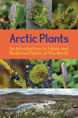 Arctic plants : an introduction to edible and medicinal plants of the North