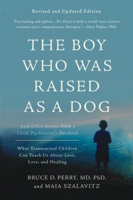 The boy who was raised as a dog : and other stories from a child psychiatrist's notebook : what traumatized children can teach us about loss, love, and healing