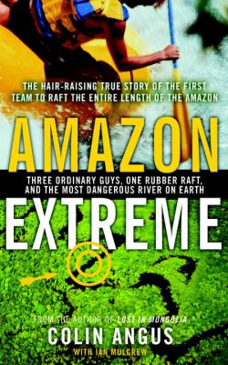 Amazon extreme : three ordinary guys, one rubber raft and the most dangerous river on Earth